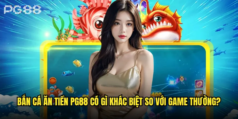 Bắn cá ăn tiền thật tại pg88 có thực sự hiệu quả không? 2 Bắn cá ăn tiền pg88 có gì khác biệt so với game thường?