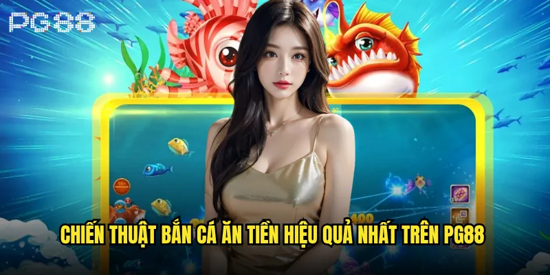 Bắn cá ăn tiền thật tại pg88 có thực sự hiệu quả không? 3 Chiến thuật bắn cá ăn tiền hiệu quả nhất trên pg88