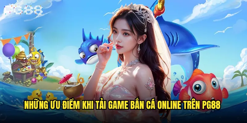 Tải game bắn cá online ở đâu uy tín và chất lượng nhất tại pg88? 3 Những ưu điểm khi tải game bắn cá online trên pg88