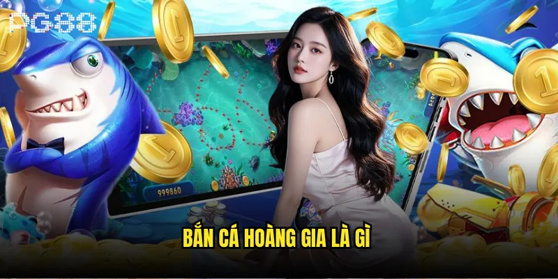 Bắn cá hoàng gia là gì?
