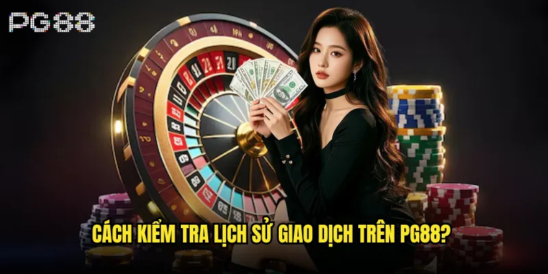 Cách kiểm tra lịch sử giao dịch trên pg88 5 Cách kiểm tra lịch sử giao dịch trên pg88
