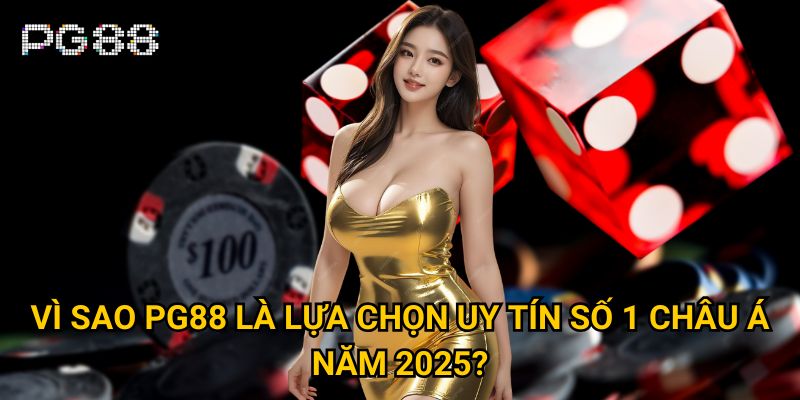 PG88 XN - Trang Chủ Nhà Cái PG 88 Uy Tín Số 1 Châu Á 2025 26 Vì sao PG88 là lựa chọn uy tín số 1 Châu Á năm 2025?